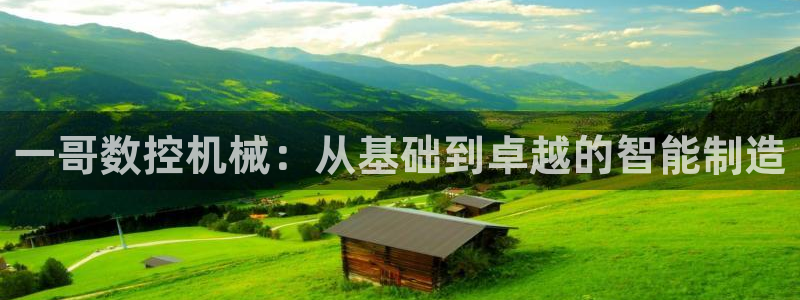 天辰娱乐总管:一哥数控机械:从基础到卓越的智能制造