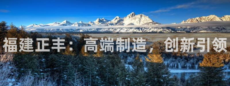 天辰娱乐注册:福建正丰:高端制造,创新引领