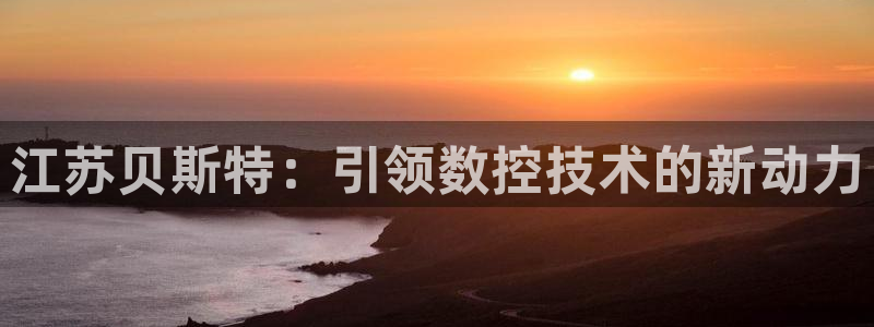 天辰娱乐1996:江苏贝斯特:引领数控技术的新动力