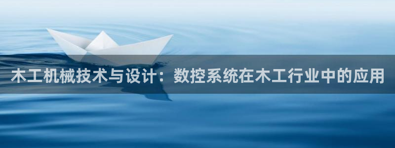 天辰娱乐老板:木工机械技术与设计:数控系统在木工行业中的应用