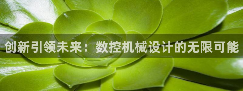 天辰 娱乐注册：创新引领未来：数控机械设计的无限可能