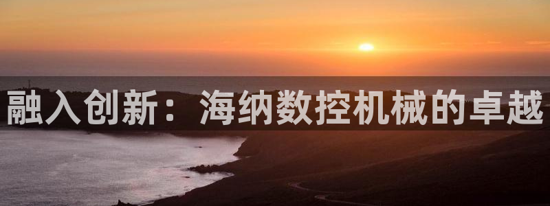 天辰娱乐平台测速：融入创新：海纳数控机械的卓越