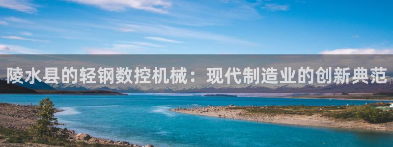 天辰娱乐44516：陵水县的轻钢数控机械：现代制造业的创新典范