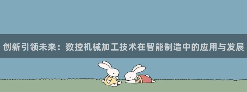 天辰登陆娱乐：创新引领未来：数控机械加工技术在智能制造中的应用与发展