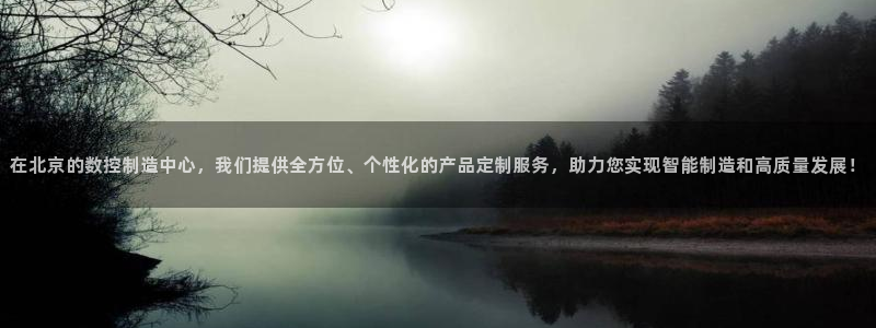 天辰娱乐论坛：在北京的数控制造中心，我们提供全方位、个性化的产品定制服务，助力您实现智能制造和高质量