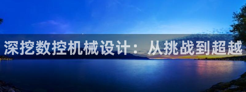 天辰娱乐扣钱:深挖数控机械设计:从挑战到超越