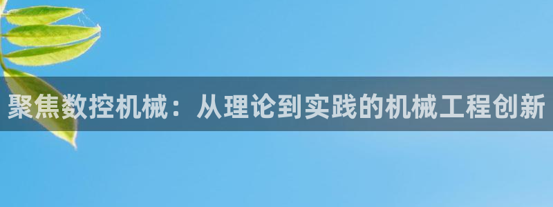 天辰娱乐75775:聚焦数控机械:从理论到实践的机械工程创新