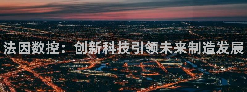 天辰娱乐1996:法因数控:创新科技引领未来制造发展