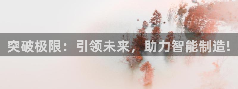 天辰宝娱乐：突破极限：引领未来，助力智能制造!